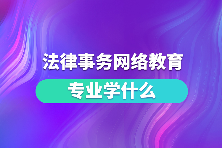 法律事務網絡教育專業(yè)學什么