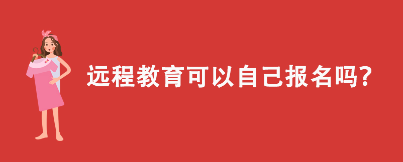 遠(yuǎn)程教育可以自己報(bào)名嗎？