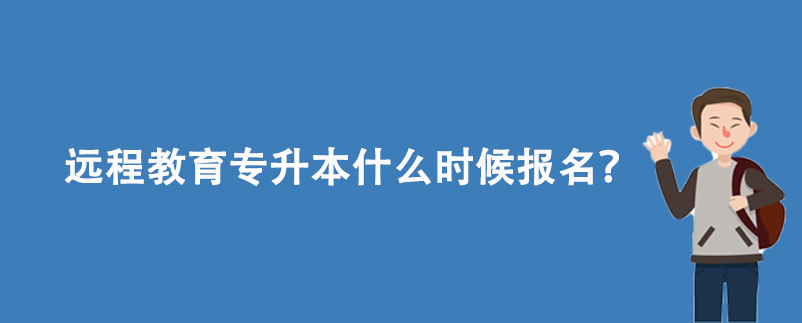 遠程教育專升本什么時候報名？