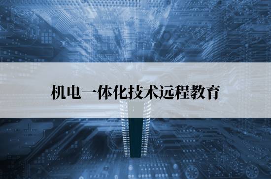 機電一體化技術遠程教育學校哪個報名好？