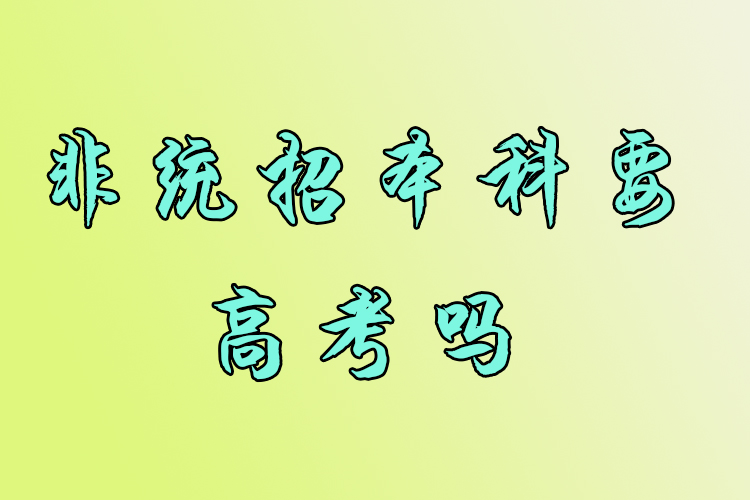 非統(tǒng)招本科要高考嗎？