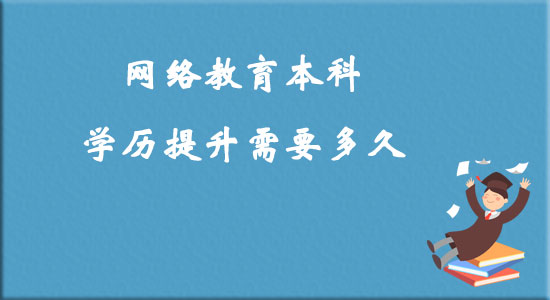 網(wǎng)絡(luò)教育本科學(xué)歷提升需要多久？