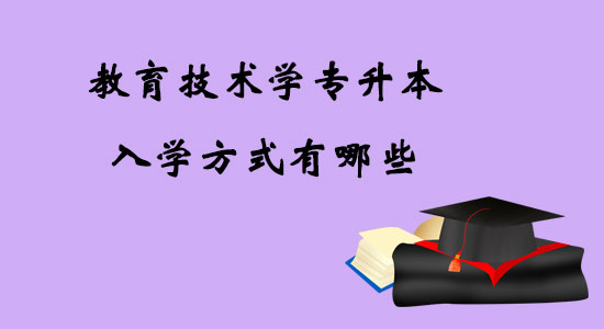 教育技術(shù)學(xué)專(zhuān)升本入學(xué)方式有哪些？