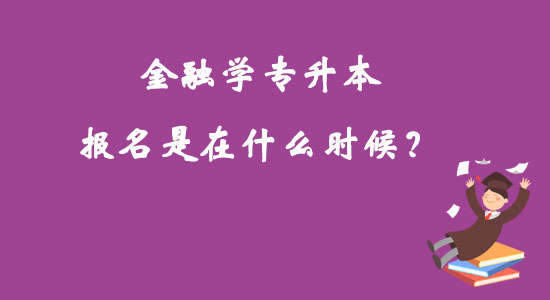 金融學(xué)專升本報名是在什么時候？