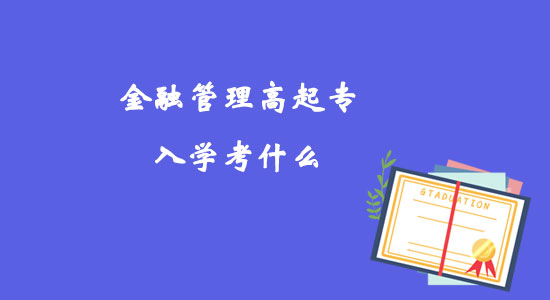 金融管理高起專入學(xué)考什么？