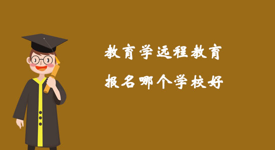 教育學(xué)遠(yuǎn)程教育報名哪個學(xué)校好？