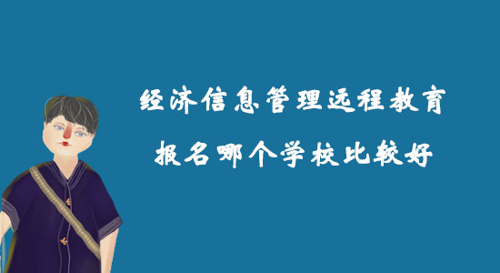 經(jīng)濟(jì)信息管理遠(yuǎn)程教育報(bào)名哪個(gè)學(xué)校比較好？