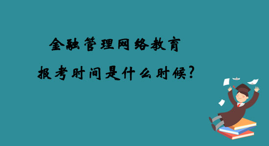 金融管理網(wǎng)絡(luò)教育報考時間是什么時候？