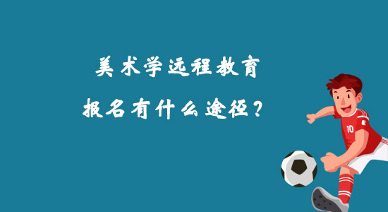 美術(shù)學(xué)遠(yuǎn)程教育報名有什么途徑？