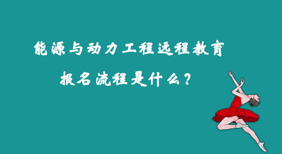 能源與動力工程遠程教育報名流程是什么？