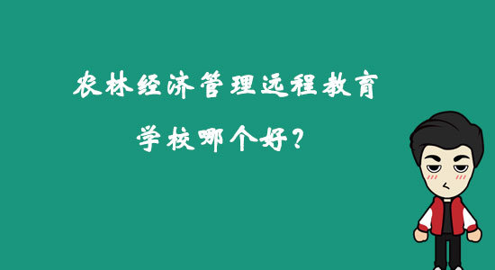 農(nóng)林經(jīng)濟(jì)管理遠(yuǎn)程教育學(xué)校哪個(gè)好？