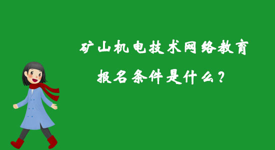 礦山機(jī)電技術(shù)網(wǎng)絡(luò)教育報名條件是什么？