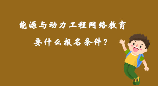 能源與動力工程網(wǎng)絡(luò)教育要什么報名條件？