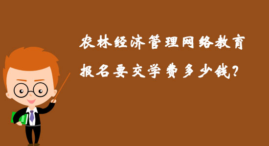 農(nóng)林經(jīng)濟管理網(wǎng)絡(luò)教育報名要交學費多少錢？