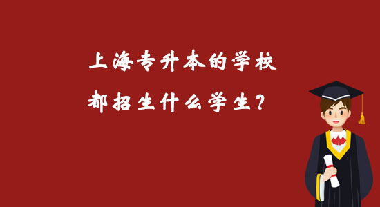 上海專升本的學(xué)校都招生什么學(xué)生？