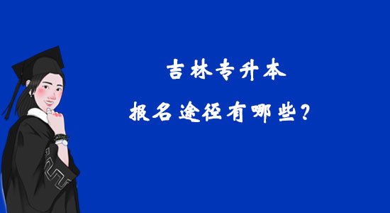 吉林專升本報名途徑有哪些？