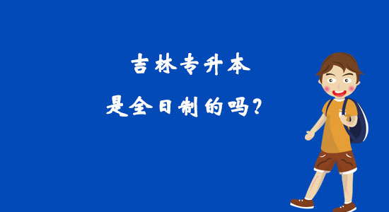 吉林專升本是全日制的嗎？