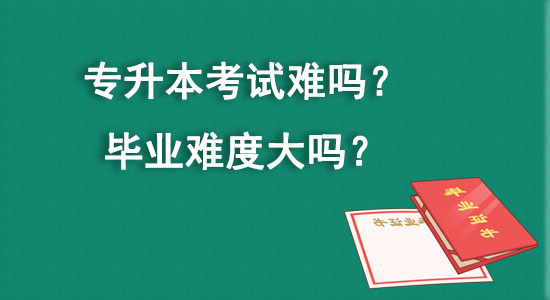 專升本考試難嗎？畢業(yè)難度大嗎？