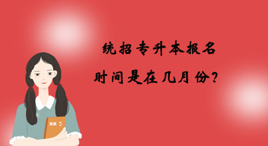 統(tǒng)招專升本報(bào)名時(shí)間是在幾月份？