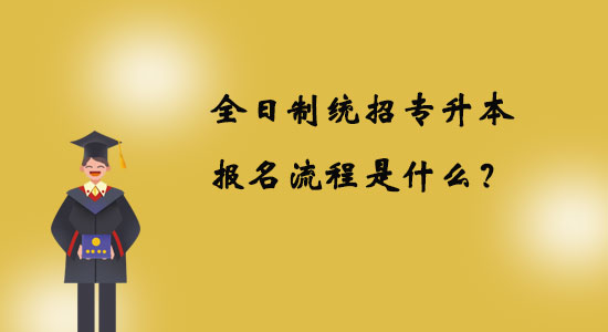 全日制統(tǒng)招專升本報名流程是什么？