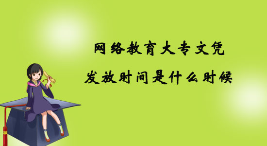 網(wǎng)絡(luò)教育大專文憑發(fā)放時間是什么時候？