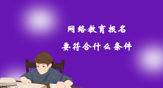 網(wǎng)絡(luò)教育報(bào)名要符合什么條件？