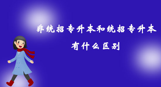 非統(tǒng)招專升本和統(tǒng)招專升本有什么區(qū)別？