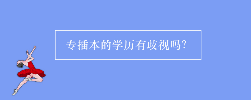 專插本的學(xué)歷有歧視嗎