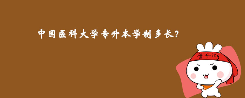 中國醫(yī)科大學(xué)專升本學(xué)制多長？