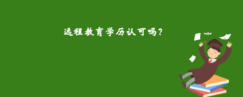 遠(yuǎn)程教育學(xué)歷認(rèn)可嗎？