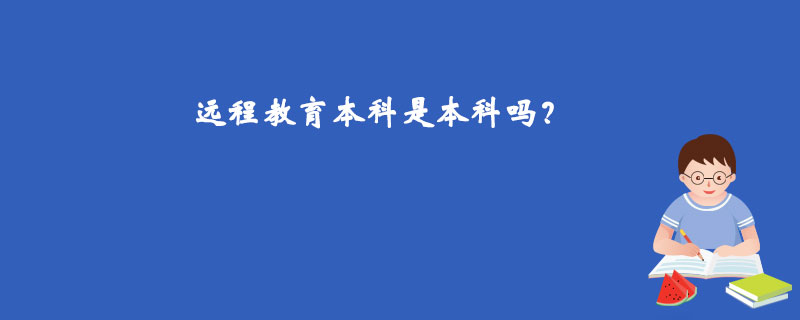 遠(yuǎn)程教育本科是本科嗎？