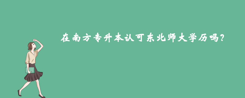 在南方專升本認(rèn)可東北師大學(xué)歷嗎？