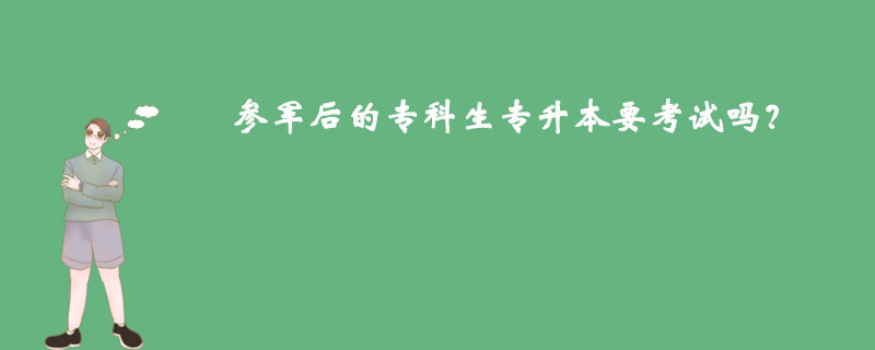 參軍后的專科生專升本要考試嗎？