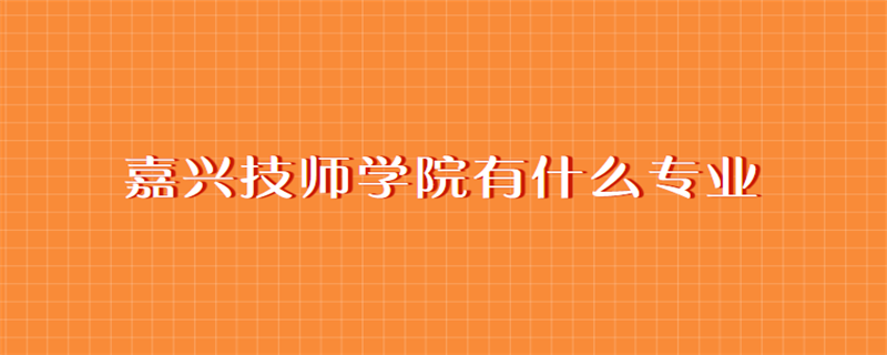 嘉興技師學(xué)院有什么專(zhuān)業(yè)