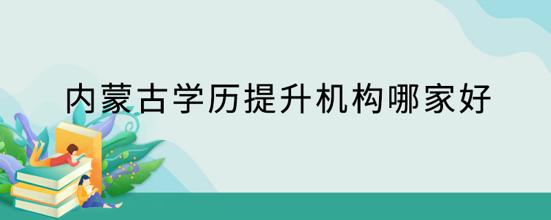 內(nèi)蒙古學(xué)歷提升機(jī)構(gòu)哪家好