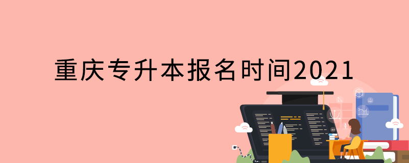 重慶專升本報(bào)名時(shí)間2021