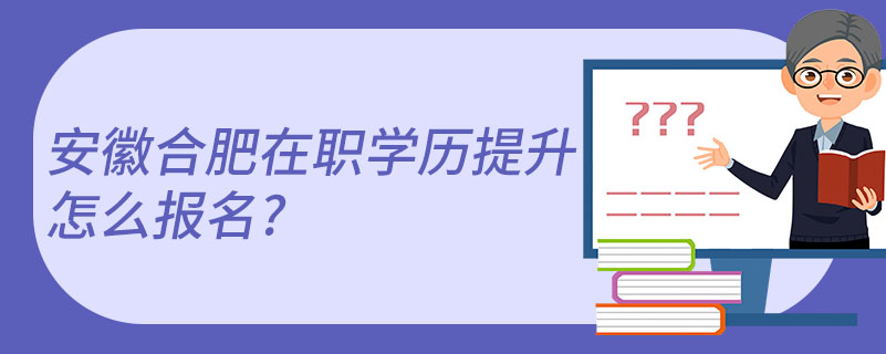 安徽合肥在職學(xué)歷提升怎么報名?