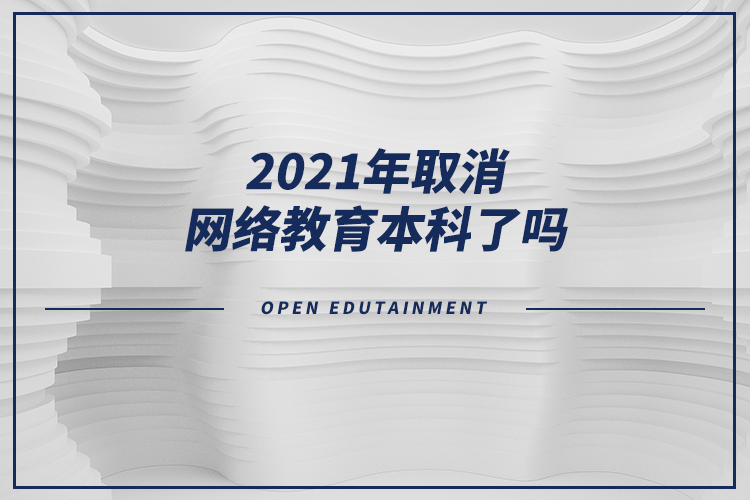 2021年取消網(wǎng)絡(luò)教育本科了嗎？