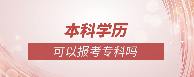 本科學(xué)歷可以報(bào)考專科嗎