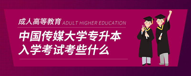 中國傳媒大學專升本入學考試考些什么