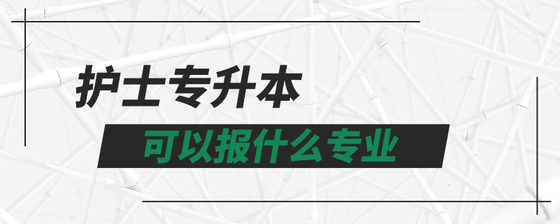 護士專升本可以報什么專業(yè)