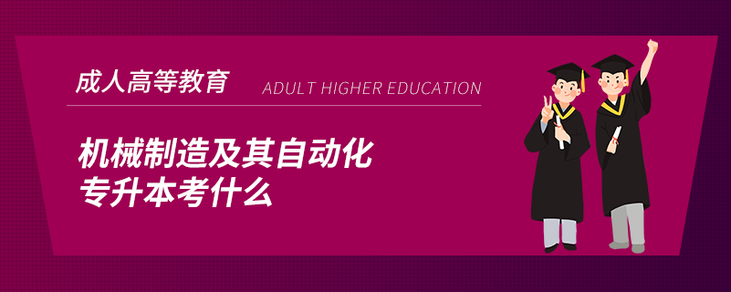 機械制造及其自動化專升本考什么