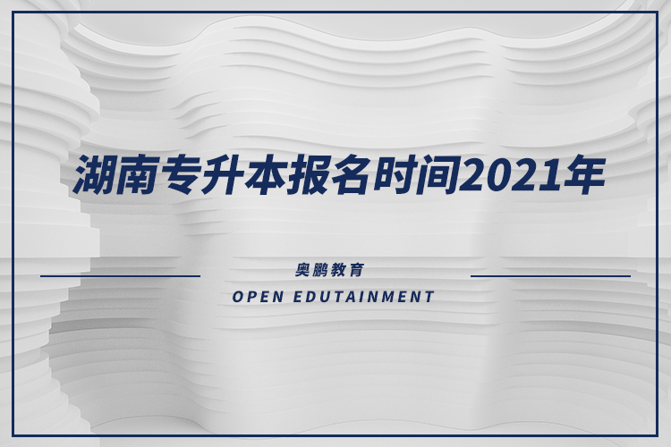 湖南專升本報(bào)名時(shí)間2021年