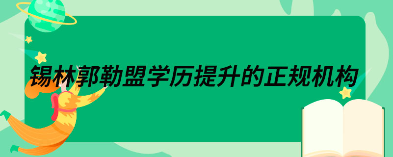 錫林郭勒盟學(xué)歷提升的正規(guī)機構(gòu)