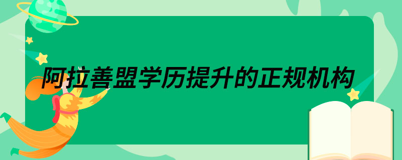 阿拉善盟學(xué)歷提升的正規(guī)機構(gòu)