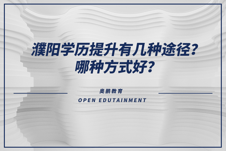 濮陽學(xué)歷提升有幾種途徑？哪種方式好？