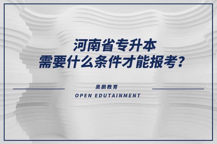 河南省專升本需要什么條件才能報(bào)考？