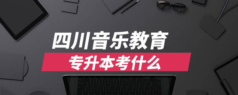 四川音樂教育專升本考什么