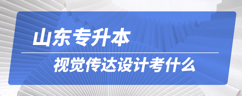 山東專升本視覺傳達設計考什么