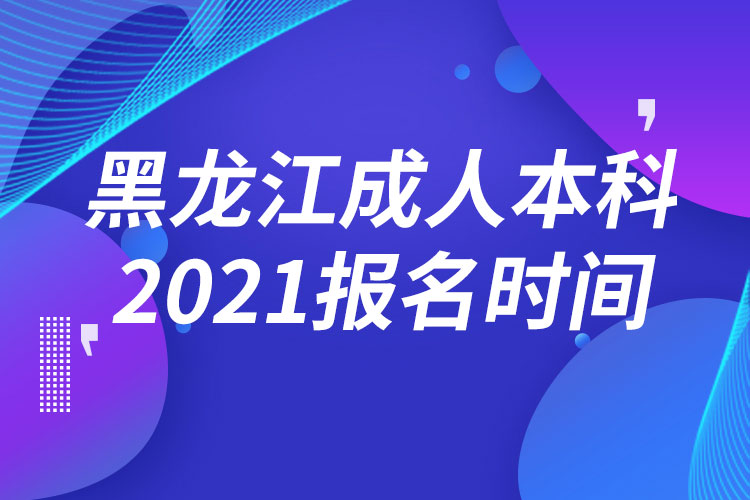 黑龍江成人本科報(bào)名2021時(shí)間